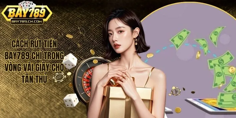 Cách Rút Tiền BAY789 - Hướng Dẫn Rút Vốn Nhanh Về Ngân Hàng
