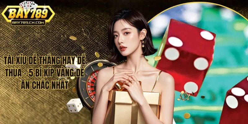 Tài Xỉu Dễ Thắng Hay Dễ Thua - 5 Bí Kíp Vàng Dễ Ăn Chắc Nhất